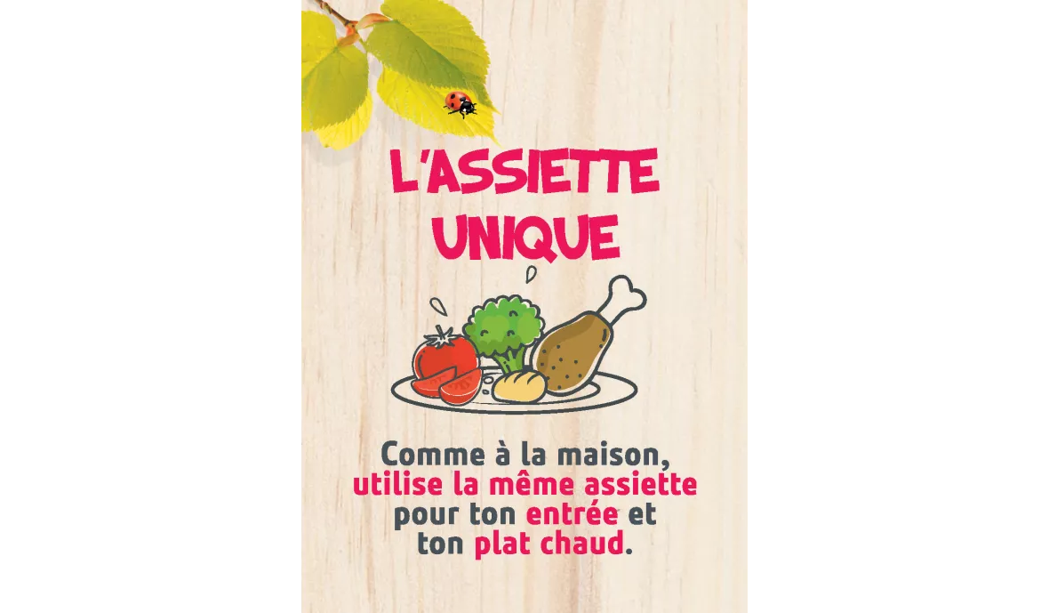 Comme à la maison, utilise la même assiette pour ton entrée et ton plat